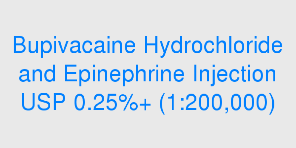 Bupivacaine Hydrochloride and Epinephrine Injection USP 0.25%+ (1:200,000)
