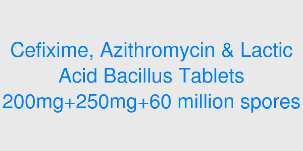 Cefixime, Azithromycin & Lactic Acid Bacillus Tablets 200mg+250mg+60 million spores