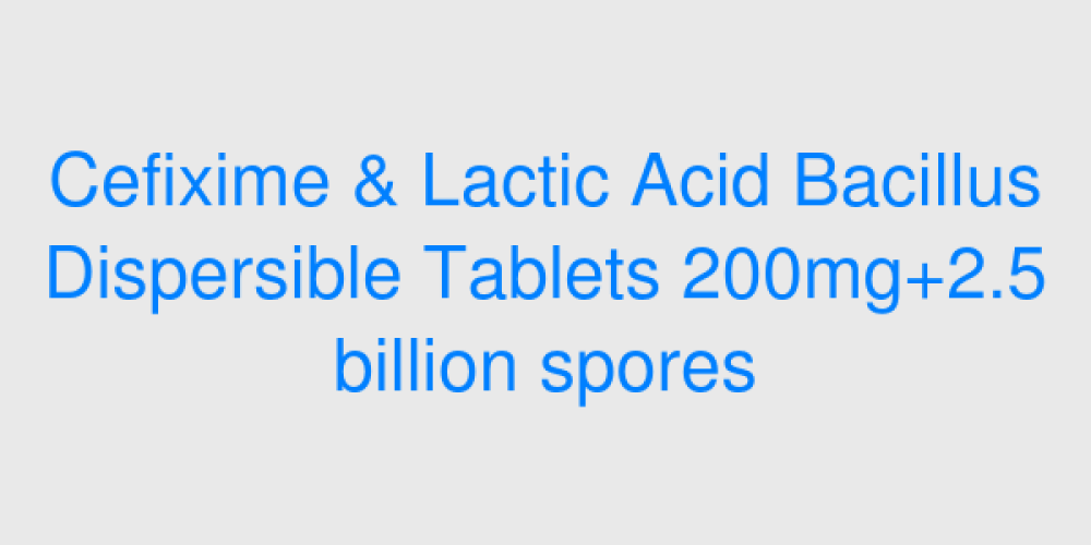 Cefixime & Lactic Acid Bacillus Dispersible Tablets 200mg+2.5 billion spores