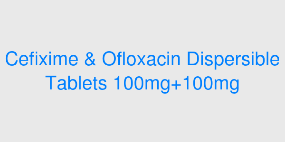 Cefixime & Ofloxacin Dispersible Tablets 100mg+100mg