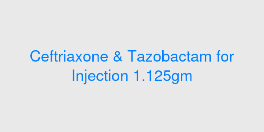 Ceftriaxone & Tazobactam for Injection 1.125gm