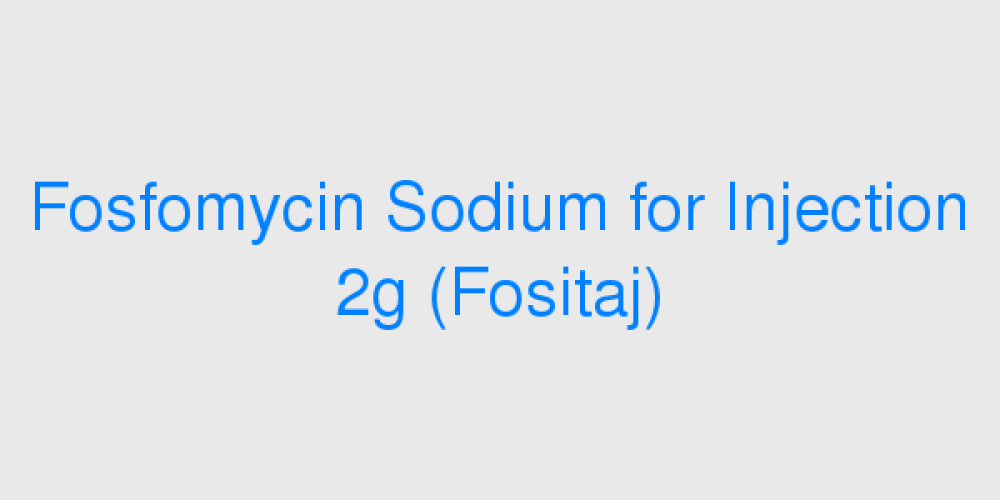 Fosfomycin Sodium for Injection 2g (Fositaj)